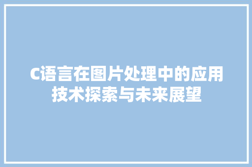 C语言在图片处理中的应用技术探索与未来展望