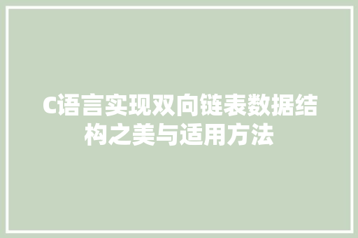 C语言实现双向链表数据结构之美与适用方法