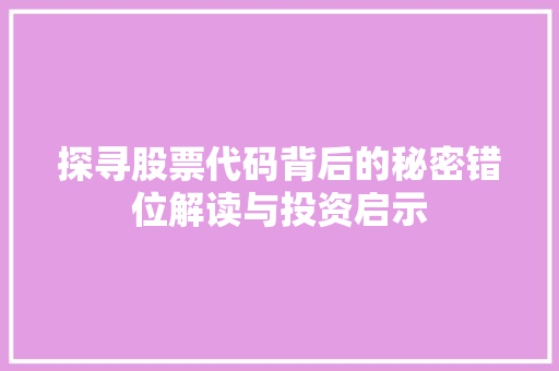 探寻股票代码背后的秘密错位解读与投资启示