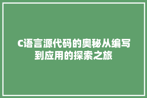 C语言源代码的奥秘从编写到应用的探索之旅