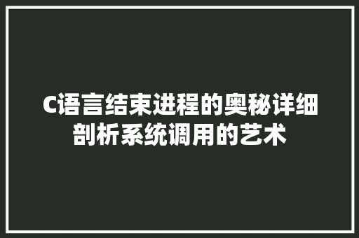 C语言结束进程的奥秘详细剖析系统调用的艺术