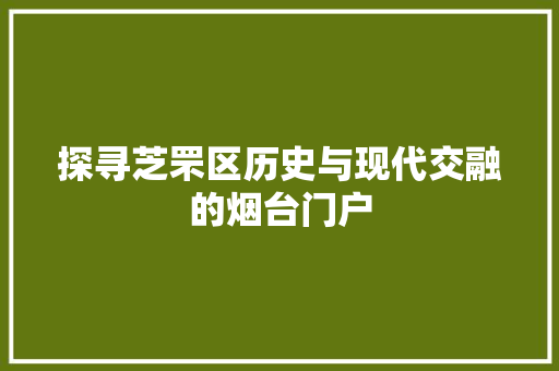 探寻芝罘区历史与现代交融的烟台门户