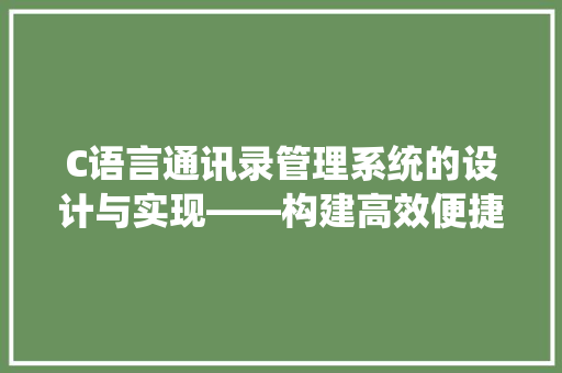 C语言通讯录管理系统的设计与实现——构建高效便捷的个人信息管理平台