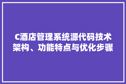 C酒店管理系统源代码技术架构、功能特点与优化步骤