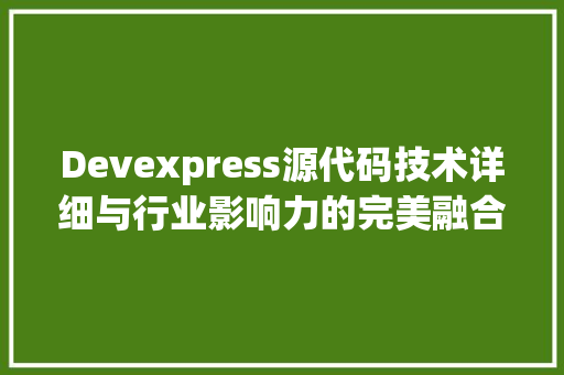 Devexpress源代码技术详细与行业影响力的完美融合