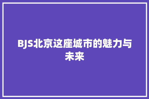 BJS北京这座城市的魅力与未来