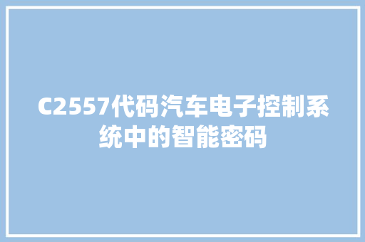 C2557代码汽车电子控制系统中的智能密码