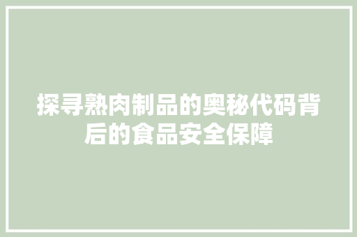 探寻熟肉制品的奥秘代码背后的食品安全保障
