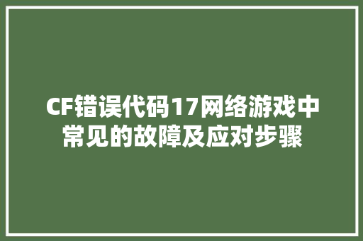CF错误代码17网络游戏中常见的故障及应对步骤