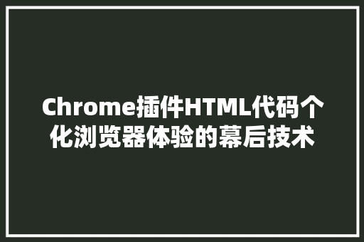 Chrome插件HTML代码个化浏览器体验的幕后技术