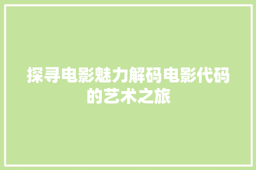探寻电影魅力解码电影代码的艺术之旅