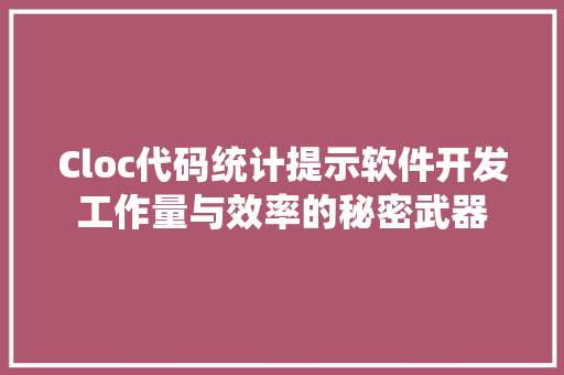 Cloc代码统计提示软件开发工作量与效率的秘密武器