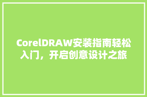 CorelDRAW安装指南轻松入门，开启创意设计之旅
