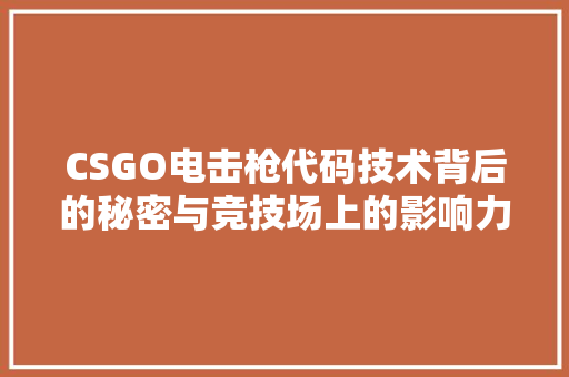 CSGO电击枪代码技术背后的秘密与竞技场上的影响力