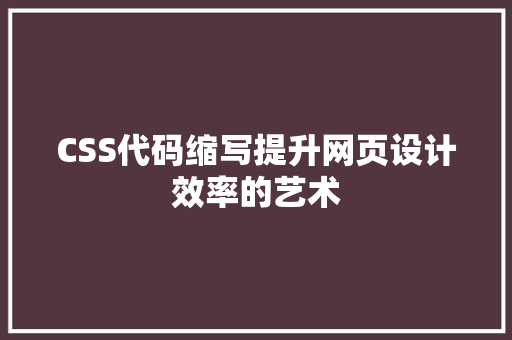CSS代码缩写提升网页设计效率的艺术