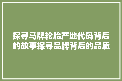 探寻马牌轮胎产地代码背后的故事探寻品牌背后的品质与传承