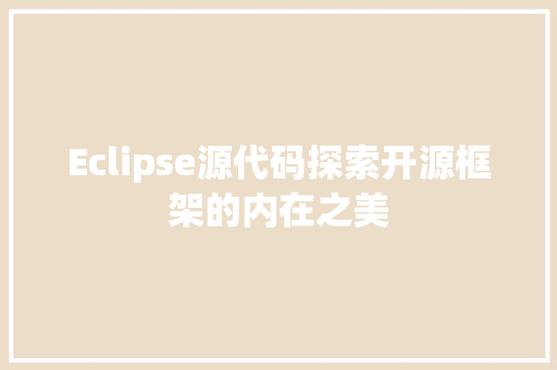 Eclipse源代码探索开源框架的内在之美