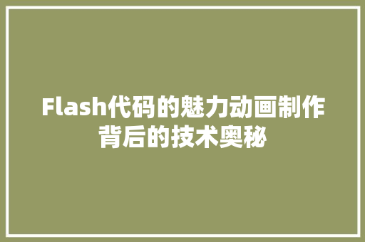 Flash代码的魅力动画制作背后的技术奥秘