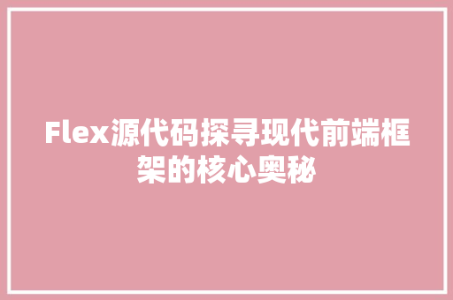 Flex源代码探寻现代前端框架的核心奥秘