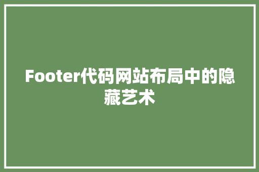 Footer代码网站布局中的隐藏艺术