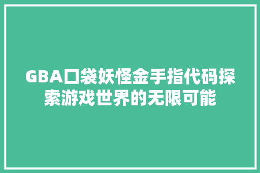 GBA口袋妖怪金手指代码探索游戏世界的无限可能
