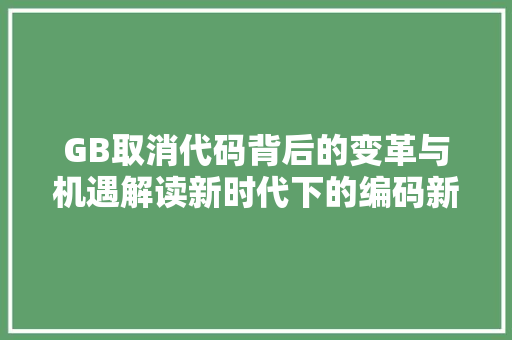 GB取消代码背后的变革与机遇解读新时代下的编码新规