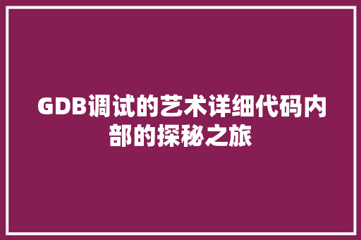 GDB调试的艺术详细代码内部的探秘之旅