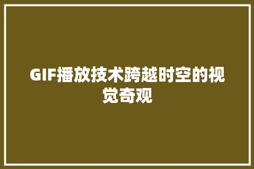 GIF播放技术跨越时空的视觉奇观