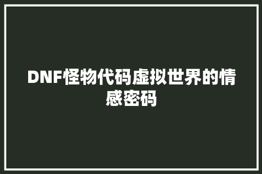 DNF怪物代码虚拟世界的情感密码