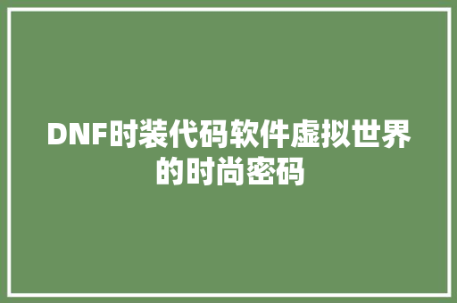 DNF时装代码软件虚拟世界的时尚密码