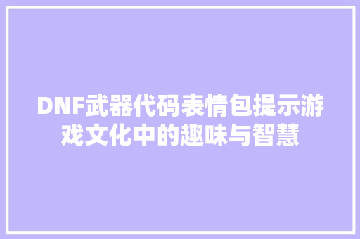 DNF武器代码表情包提示游戏文化中的趣味与智慧