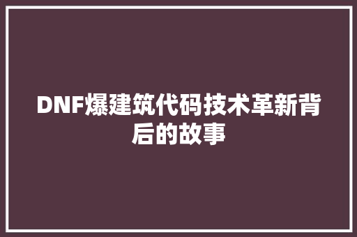 DNF爆建筑代码技术革新背后的故事