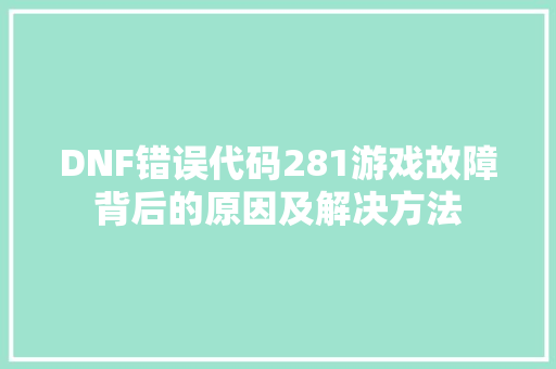 DNF错误代码281游戏故障背后的原因及解决方法