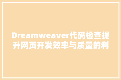 Dreamweaver代码检查提升网页开发效率与质量的利器