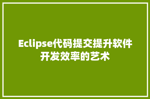 Eclipse代码提交提升软件开发效率的艺术