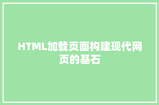 HTML加载页面构建现代网页的基石