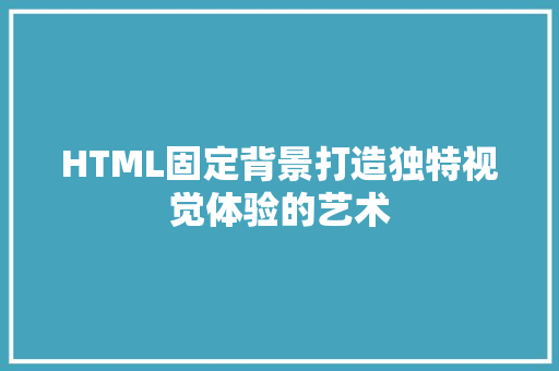 HTML固定背景打造独特视觉体验的艺术
