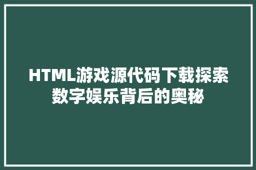 HTML游戏源代码下载探索数字娱乐背后的奥秘