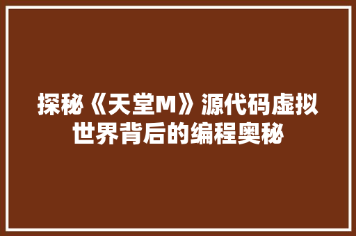 探秘《天堂M》源代码虚拟世界背后的编程奥秘