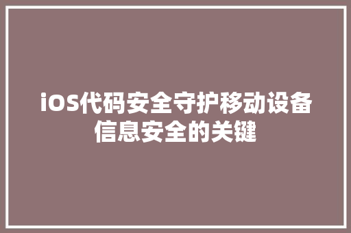 iOS代码安全守护移动设备信息安全的关键  第1张