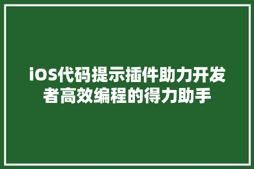 iOS代码提示插件助力开发者高效编程的得力助手