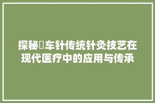探秘冚车针传统针灸技艺在现代医疗中的应用与传承