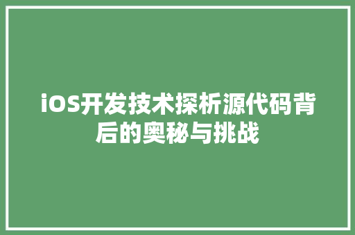 iOS开发技术探析源代码背后的奥秘与挑战
