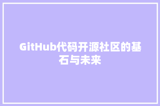 GitHub代码开源社区的基石与未来