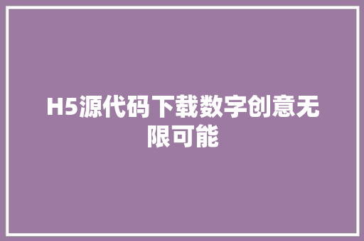 H5源代码下载数字创意无限可能