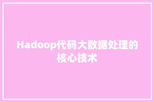 Hadoop代码大数据处理的核心技术