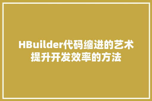 HBuilder代码缩进的艺术提升开发效率的方法
