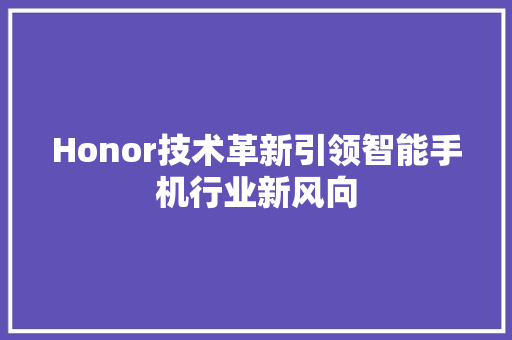 Honor技术革新引领智能手机行业新风向
