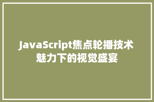 JavaScript焦点轮播技术魅力下的视觉盛宴