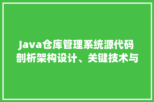 Java仓库管理系统源代码剖析架构设计、关键技术与应用前景